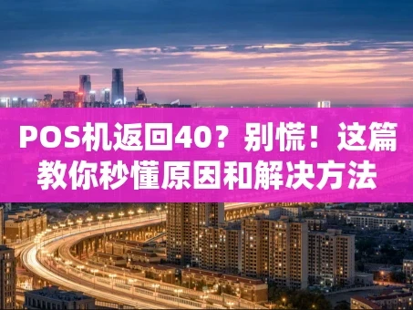 重庆POS机返回40？别慌！这篇教你秒懂原因和解决方法