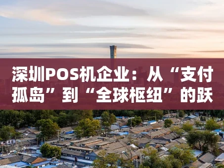 重庆深圳POS机企业：从“支付孤岛”到“全球枢纽”的跃迁之路