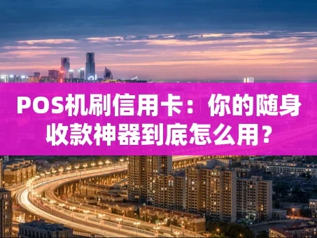 重庆POS机刷信用卡：你的随身收款神器到底怎么用？