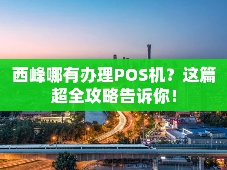 重庆西峰哪有办理POS机？这篇超全攻略告诉你！