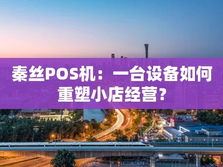 重庆秦丝POS机：一台设备如何重塑小店经营？