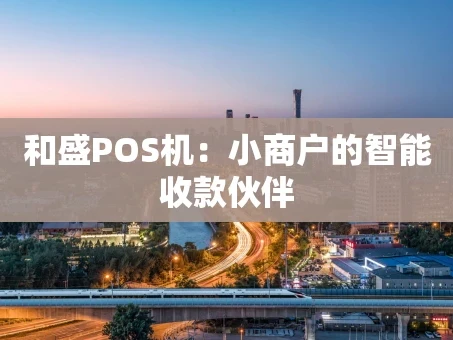 重庆和盛POS机：小商户的智能收款伙伴