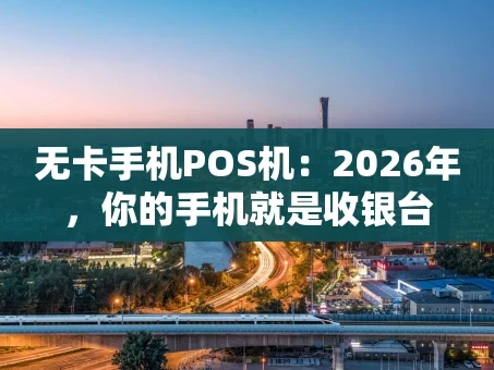 重庆无卡手机POS机：2026年，你的手机就是收银台