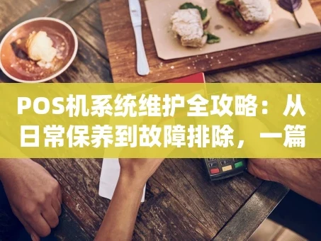 重庆POS机系统维护全攻略：从日常保养到故障排除，一篇文章说清楚