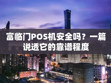 重庆富临门POS机安全吗？一篇说透它的靠谱程度