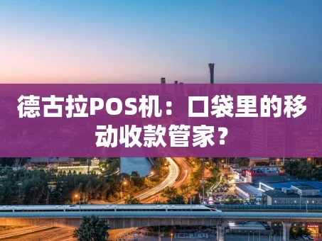 重庆德古拉POS机：口袋里的移动收款管家？