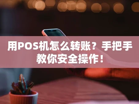 重庆用POS机怎么转账？手把手教你安全操作！