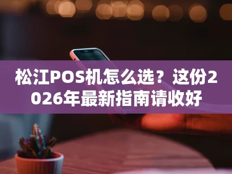 重庆松江POS机怎么选？这份2026年最新指南请收好