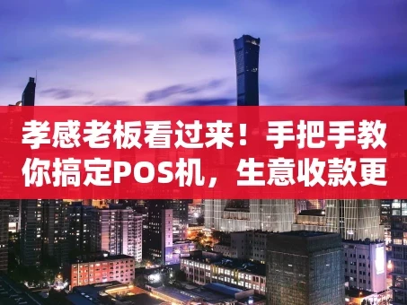 重庆孝感老板看过来！手把手教你搞定POS机，生意收款更轻松