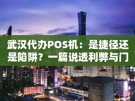 重庆武汉代办POS机：是捷径还是陷阱？一篇说透利弊与门道