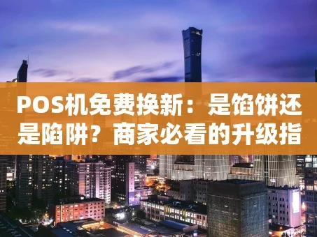 重庆POS机免费换新：是馅饼还是陷阱？商家必看的升级指南