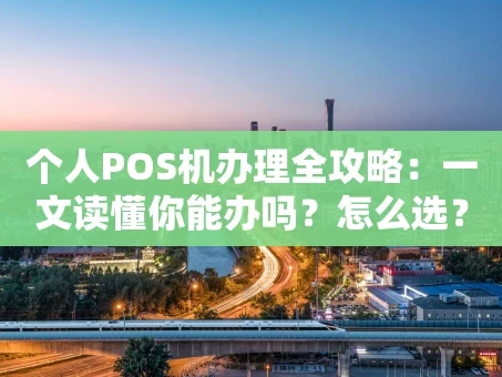 重庆个人POS机办理全攻略：一文读懂你能办吗？怎么选？
