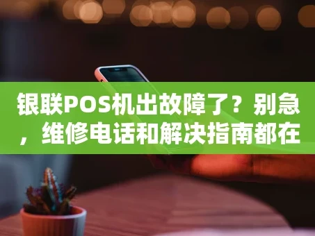 重庆银联POS机出故障了？别急，维修电话和解决指南都在这儿！