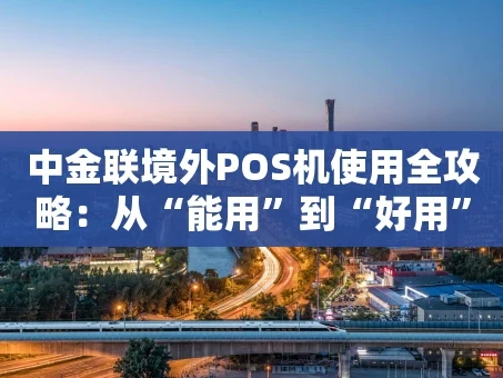 重庆中金联境外POS机使用全攻略：从“能用”到“好用”