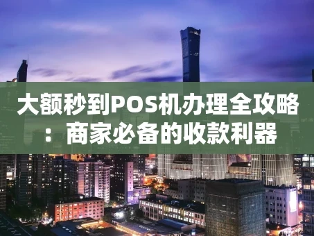 重庆大额秒到POS机办理全攻略：商家必备的收款利器