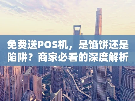 重庆免费送POS机，是馅饼还是陷阱？商家必看的深度解析