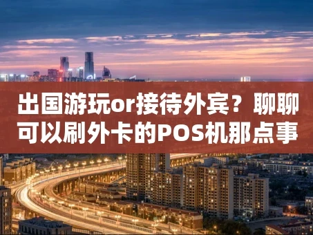 重庆出国游玩or接待外宾？聊聊可以刷外卡的POS机那点事儿