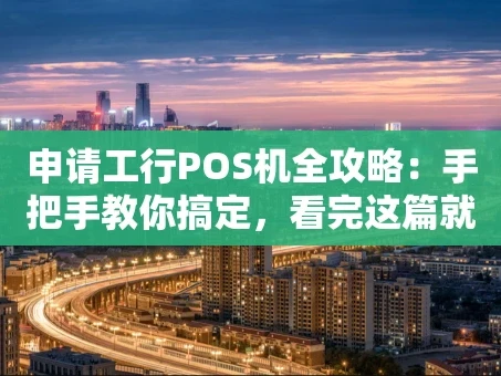 重庆申请工行POS机全攻略：手把手教你搞定，看完这篇就够了！