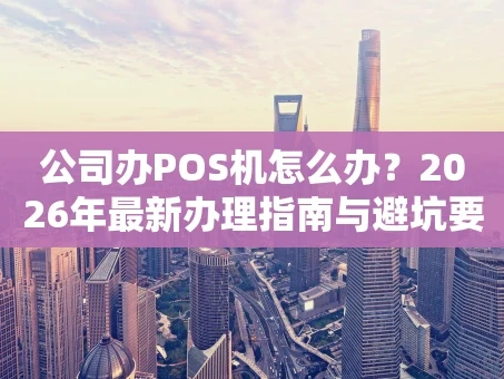重庆公司办POS机怎么办？2026年最新办理指南与避坑要点