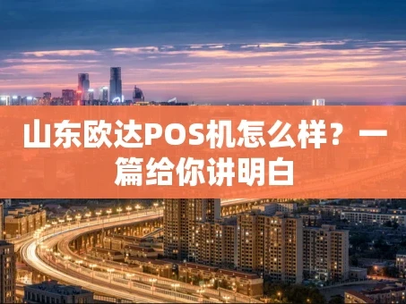 重庆山东欧达POS机怎么样？一篇给你讲明白