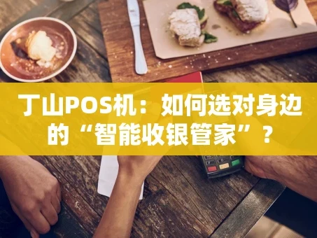 重庆丁山POS机：如何选对身边的“智能收银管家”？