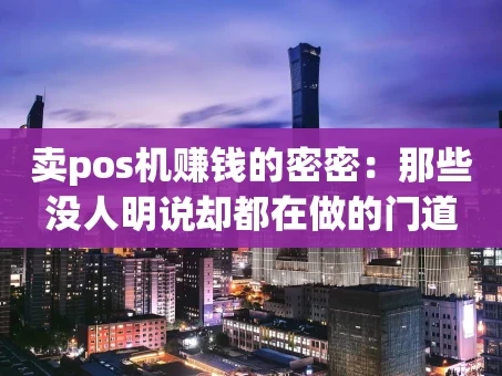 重庆卖pos机赚钱的密密：那些没人明说却都在做的门道