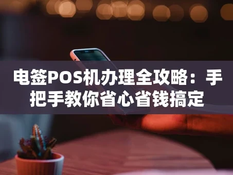重庆电签POS机办理全攻略：手把手教你省心省钱搞定
