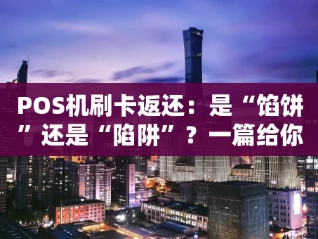 重庆POS机刷卡返还：是“馅饼”还是“陷阱”？一篇给你讲明白