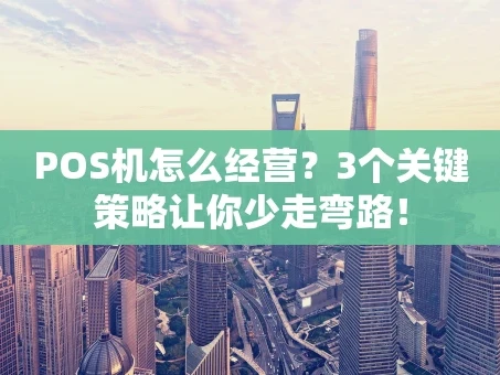 重庆POS机怎么经营？3个关键策略让你少走弯路！