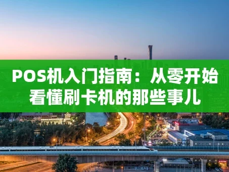 重庆POS机入门指南：从零开始看懂刷卡机的那些事儿