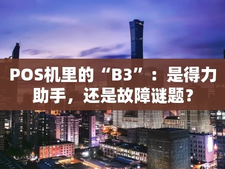 重庆POS机里的“B3”：是得力助手，还是故障谜题？
