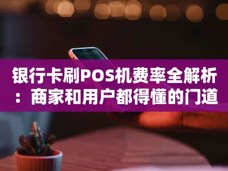重庆银行卡刷POS机费率全解析：商家和用户都得懂的门道
