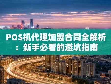 重庆POS机代理加盟合同全解析：新手必看的避坑指南