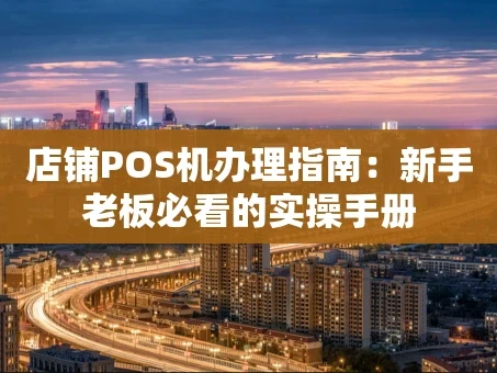重庆店铺POS机办理指南：新手老板必看的实操手册