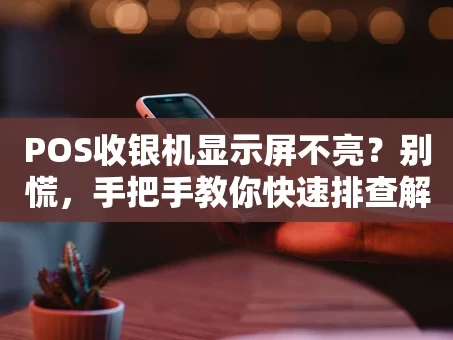 重庆POS收银机显示屏不亮？别慌，手把手教你快速排查解决！