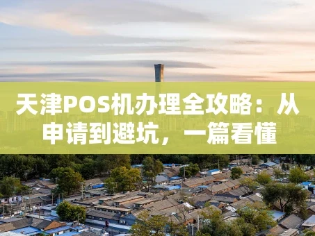 重庆天津POS机办理全攻略：从申请到避坑，一篇看懂