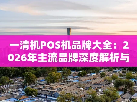 重庆一清机POS机品牌大全：2026年主流品牌深度解析与选购指南