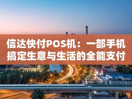 重庆信达快付POS机：一部手机搞定生意与生活的全能支付伙伴