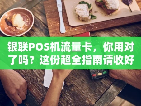 重庆银联POS机流量卡，你用对了吗？这份超全指南请收好