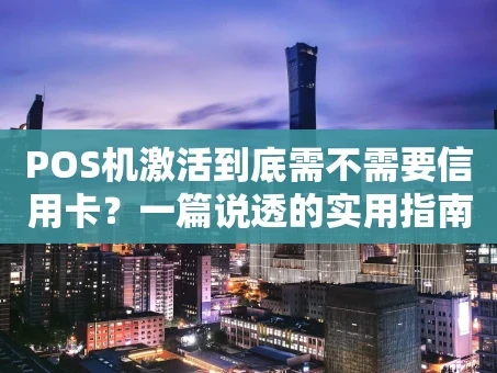 重庆POS机激活到底需不需要信用卡？一篇说透的实用指南