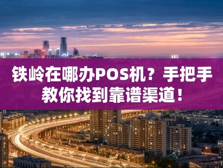 重庆铁岭在哪办POS机？手把手教你找到靠谱渠道！