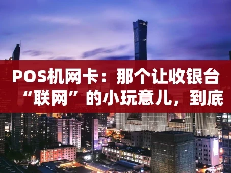 重庆POS机网卡：那个让收银台“联网”的小玩意儿，到底有多重要？
