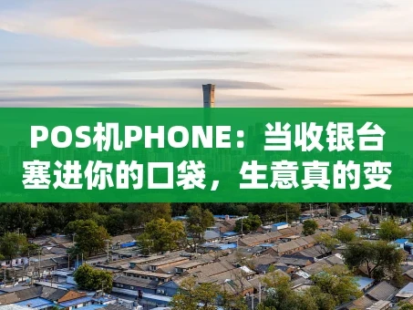 重庆POS机PHONE：当收银台塞进你的口袋，生意真的变简单了吗？