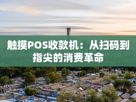 重庆触摸POS收款机：从扫码到指尖的消费革命