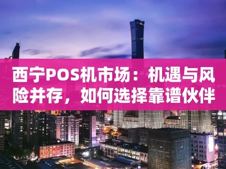 重庆西宁POS机市场：机遇与风险并存，如何选择靠谱伙伴？