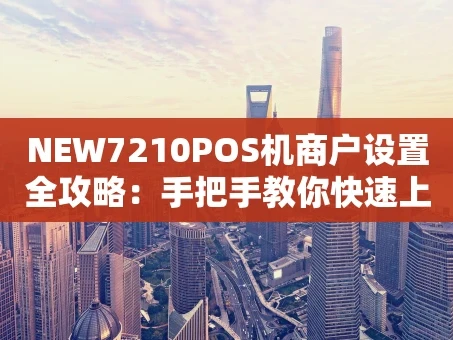 重庆NEW7210POS机商户设置全攻略：手把手教你快速上手