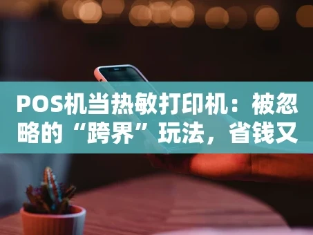 重庆POS机当热敏打印机：被忽略的“跨界”玩法，省钱又实用