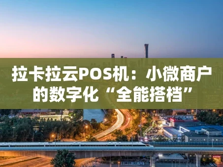 重庆拉卡拉云POS机：小微商户的数字化“全能搭档”