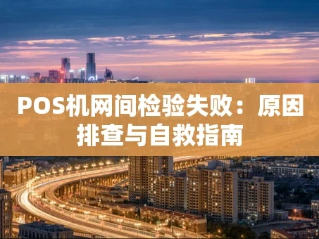 重庆POS机网间检验失败：原因排查与自救指南