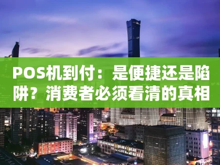 重庆POS机到付：是便捷还是陷阱？消费者必须看清的真相